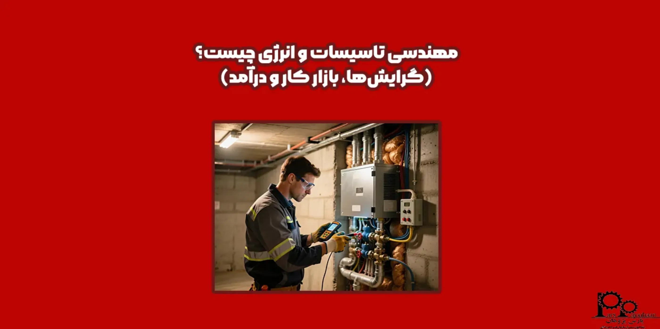 مهندسی تاسیسات چیست؟ (گرایش‌ها، بازارکار و درآمد)